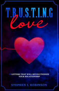 T.R.U.S.T.I.N.G Love: 8 Letters That Will Revolutionize Your Relationship