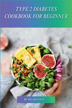 Type 2 Diabetes Cookbook for Beginner: Easy Recipes & Meal Plans for Healthy Blood Sugar Management