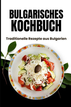 Bulgarisches Kochbuch: Traditionelle Rezepte aus Bulgarien
