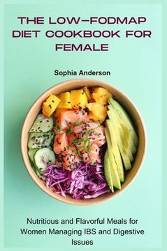 The Low-FODMAP Diet Cookbook for Female: Nutritious and Flavorful Meals for Women Managing IBS and Digestive Issues
