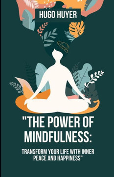 The Power of Mindfulness: Transform Your Life with Inner Peace and Happiness"" ""Practical Techniques to Reduce Stress, Enhance Well-being, and Li