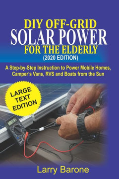 DIY Off Grid Solar Power For the elderly (2020 Edition): A step-by-step instruction to Power Mobile Homes, Camper's Vans, RVS and Boats from the sun