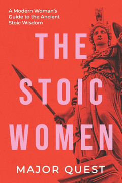 The Stoic Women: A Modern Woman's Guide to the Ancient Stoic Wisdom The Stoic Women: A Modern Woman's Guide to the Ancient Stoic Wisdom