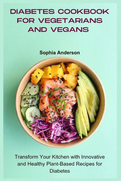 Diabetes Cookbook for Vegetarians and Vegans: Transform Your Kitchen with Innovative and Healthy Plant-Based Recipes for Diabetes