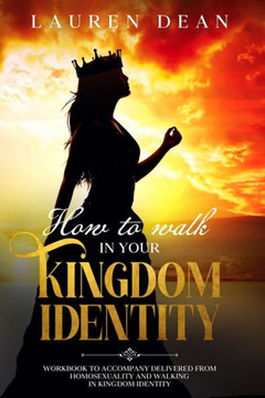 How to Walk in Your Kingdom Identity: Workbook to Accompany Delivered from Homosexuality and Walking in Kingdom Identity