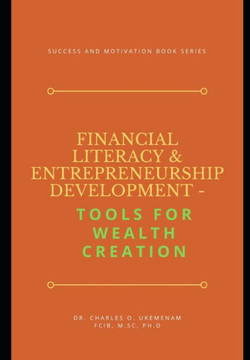 Financial Literacy and Entrepreneurship Development: TOOLS FOR WEALTH CREATION: Success And Motivation Book Series