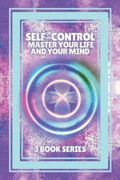 Self-Control Master Your Life and Your Mind: SERIES of 3 POWERFUL books on how to have SELF CONTROL and DOMINATE YOUR MIND!