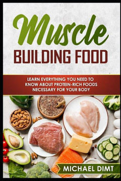 Muscle Building Food: If You Want to Build Muscle, You Better Be Ready to Eat Like It! Read This Game-Changing Guide to Muscle-Building Food