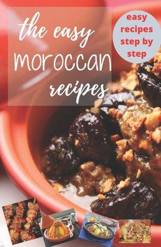 The easy moroccan recipes: Spicy stews from Morocco, Step-by-step Easy recipes to prepare at home for Moroccan one-pot cooking, Delicious recipes