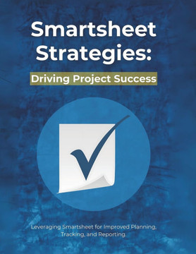 Smartsheet Strategies: Driving Project Success: Leveraging Smartsheet for Improved Planning, Tracking, and Reporting