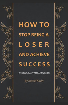 How to stop being a loser and achieve Success: And naturally attract women