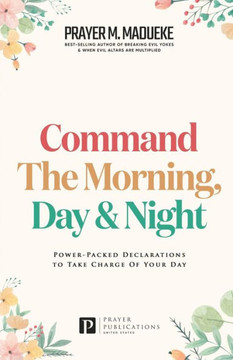 Command the Morning, Day and Night: Power-Packed Declarations to Take Charge of your Day