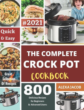 The Complete Crock Pot Cookbook: 800 Effortless Collections of Crock Pot Recipes for Beginners & Advanced Users on a Budget