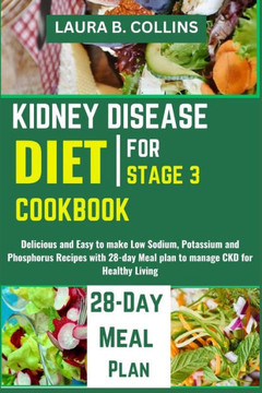 Kidney Disease Diet Cookbook for Stage 3: Delicious and Easy to make Low Sodium, Potassium and Phosphorus Recipes with 28-day Meal plan to manage CKD
