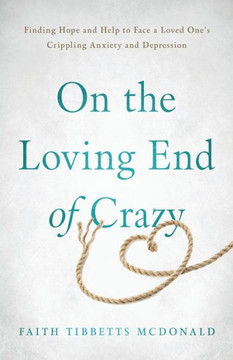 On the Loving End of Crazy: Finding Hope and Help to Face Your Loved One's Crippling Anxiety and Depression