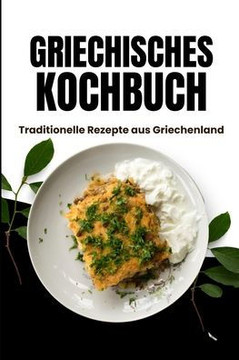 Griechisches Kochbuch: Traditionelle Rezepte aus Griechenland Griechisches Kochbuch: Traditionelle Rezepte aus Griechenland