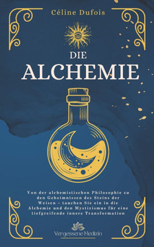 Die Alchemie: Von der alchemistischen Philosophie zu den Geheimnissen des Steins der Weisen - tauchen Sie ein in die Alchemie und de