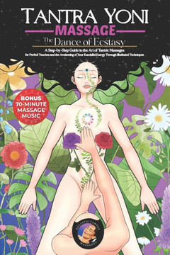 Tantra Yoni Massage the Dance of Ecstasy: A Step-by-Step Guide to the Art of Tantric Massages, for Perfect Touches and the Awakening of Your Kundalini