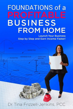 Foundations of a Profitable Business From Home: Launch Your Business Step by Step and Earn Money Faster!