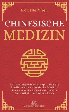 Chinesische Medizin: Das Gleichgewicht des Qi - Wie die Traditionelle chinesische Medizin Ihre körperliche und spirituelle Gesundheit verbe