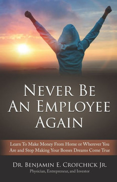 Never Be An Employee Again: Make money from home or wherever you are and stop making your bosses' dreams come true