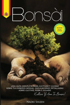 Bonsái: Una guía completa para cultivar y cuidar sus árboles de bonsái. Explicaciones detalladas sobre el cultivo, la poda y e