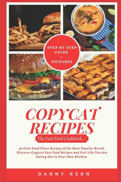 Copycat Recipes: Fast Food Cookbook: 30 Fast Food Clone Recipes of the Most Popular Brand. Discover Copycat Fast Food Recipes and Feel