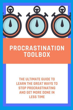 procrastination toolbox: The Ultimate Guide to learn the Great Ways to Stop Procrastinating and Get More Done in Less Time