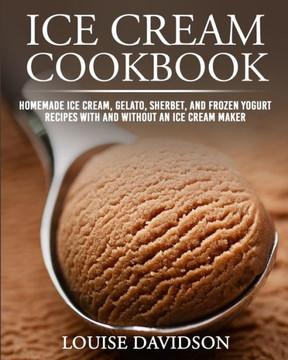 Ice Cream Cookbook: Homemade Ice Cream, Gelato, Sherbet, and Frozen Yogurt Recipes with and without an Ice Cream Maker ***Black & White Ed