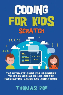 Coding for Kids Scratch: The Ultimate Guide for Beginners to Learn Coding Skills, Create Fascinating Games and Animations