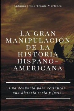 La gran manipulación de la historia hispanoamericana: Una denuncia para restaurar una historia seria y justa.