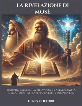 La Rivelazione Di Mosè: Scoprire i misteri, la rilevanza e l'atemporalità della Torah attraverso la lente del Profeta