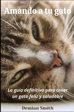 Amando a tu gato: La guía definitiva para tener un gato feliz y saludable.