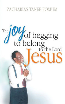 The Joy of Begging to Belong to The Lord Jesus: A Testimony The Joy of Begging to Belong to The Lord Jesus: A Testimony