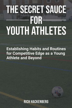 The Secret Sauce for Youth Athletes: Establishing Habits and Routines for Competitive Edge as a Young Athlete and Beyond