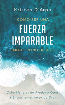 Cómo Ser una Fuerza Imparable Para el Reino de Dios: Ocho maneras de ayudar a otros a encontrar el amor de Dios