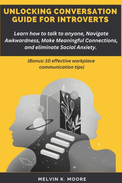 Unlocking Conversation Guide for Introverts: Learn how to talk to anyone, Navigate Awkwardness, Make Meaningful Connections, and eliminate Social Anxi