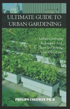 Ultimate Guide to Urban Gardening: Urban Gardening Techniques And Steps In Growing Your Own Food
