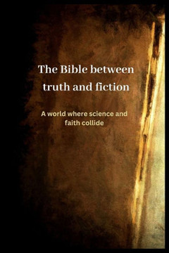 The Bible Between Truth and Fiction: A World Where Science and Faith Collide