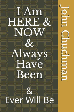 I Am Here And Now And Always Have Been: And Ever Will Be I Am Here And Now And Always Have Been: And Ever Will Be