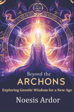 Beyond the Archons: Exploring Gnostic Wisdom for a New Age