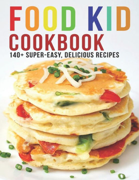 Food Kid Cookbook: 140 Super Easy Delicious Recipes