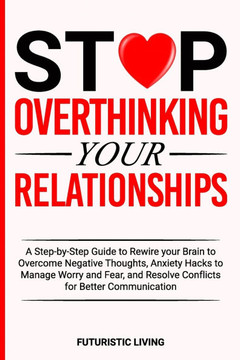 Stop Overthinking Your Relationships: A Step-by-Step Guide to Rewire your Brain to Overcome Negative Thoughts, Anxiety Hacks to Manage Worry and Fear,