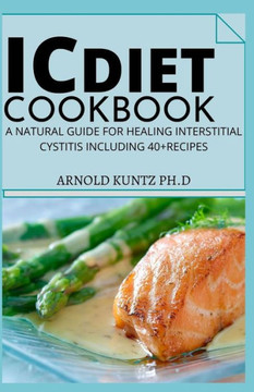 IC Diet Cookbook: A Natural Guide for Healing Interstitial Cystitis Including 40 Recipes