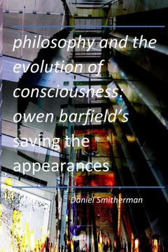 Philosophy and the Evolution of Consciousness: Owen Barfield's Saving the Appearances