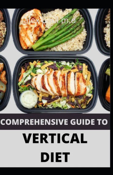 Comprehensive Guide to Vertical Diet: Prefect Guide of Vertical Diet Plus 100 Recipes for Weight Loss Managing Diabetes Healthy Meal Plan for Good Liv