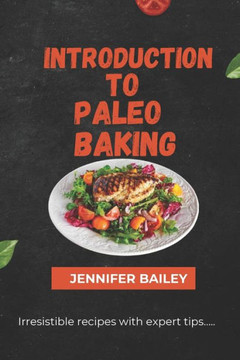 Introduction to Paleo Baking: ""Master the Art of Paleo Baking: Transform Your Kitchen, Delight Your Taste Buds, and Nourish Your Body with Irresisti