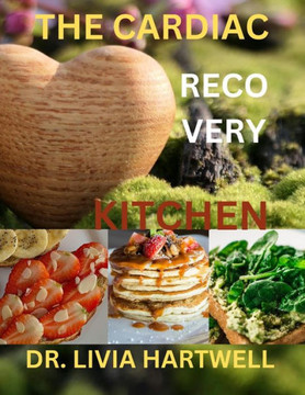 The Cardiac Recovery Kitchen: Nourishing Meals to Boost Heart Health
