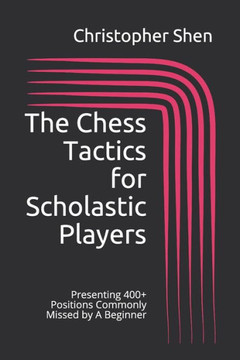 The Chess Tactics for Scholastic Players: Presenting 400 Positions Commonly Missed by A Beginner