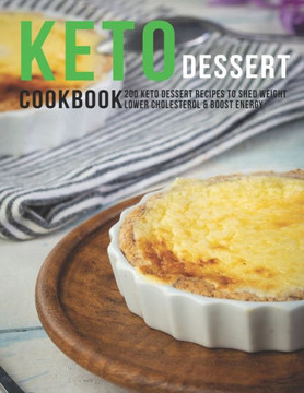Keto Dessert Cookbook: 200 Keto Dessert Recipes To Shed Weight Lower Cholesterol & Boost Enegry